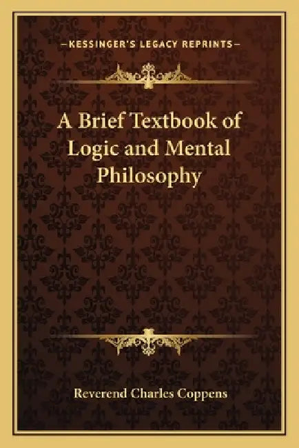 A Brief Textbook of Logic and Mental Philosophy by Reverend Charles Coppens
