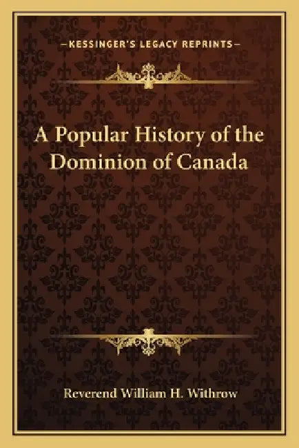 A Popular History of the Dominion of Canada by Reverend William H. Withrow