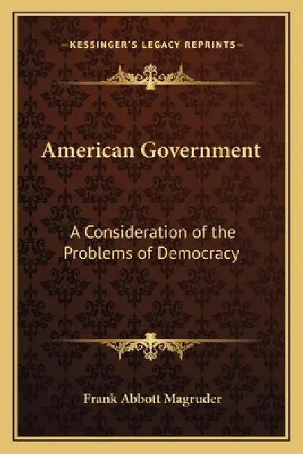 American Government: A Consideration of the Problems of Democracy by Frank Abbott Magruder