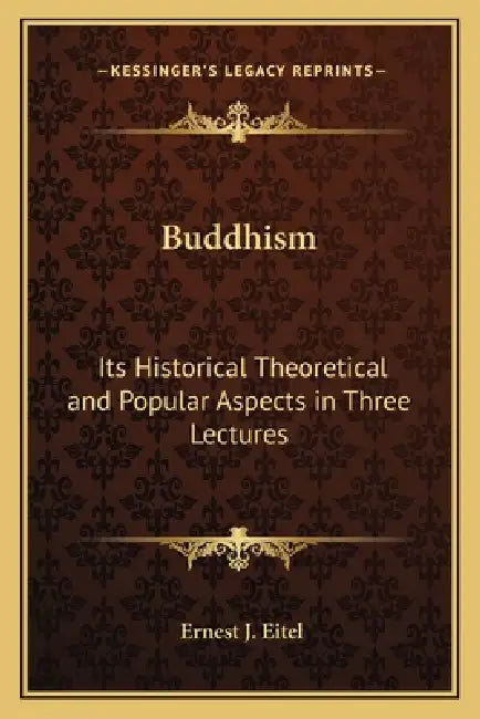 Buddhism: Its Historical Theoretical and Popular Aspects in Three Lectures by Ernest J. Eitel