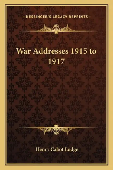 War Addresses 1915 to 1917 by Henry Cabot Lodge