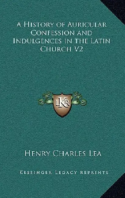 A History of Auricular Confession and Indulgences in the Latin Church V2 by Henry Charles Lea