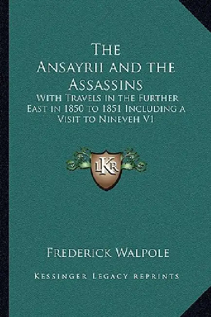 The Ansayrii and the Assassins: With Travels in the Further East in 1850 to 1851 Including a Visit to Nineveh V1 by Frederick Walpole