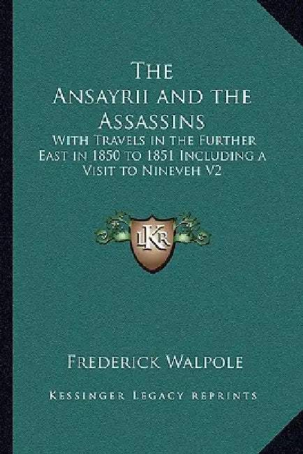 The Ansayrii and the Assassins: With Travels in the Further East in 1850 to 1851 Including a Visit to Nineveh V2 by Frederick Walpole
