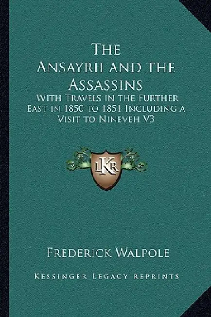 The Ansayrii and the Assassins: With Travels in the Further East in 1850 to 1851 Including a Visit to Nineveh V3 by Frederick Walpole