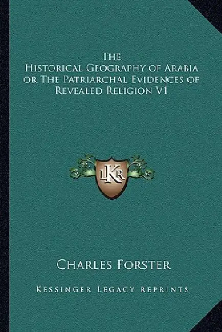 The Historical Geography of Arabia or The Patriarchal Evidences of Revealed Religion V1 by Charles Forster
