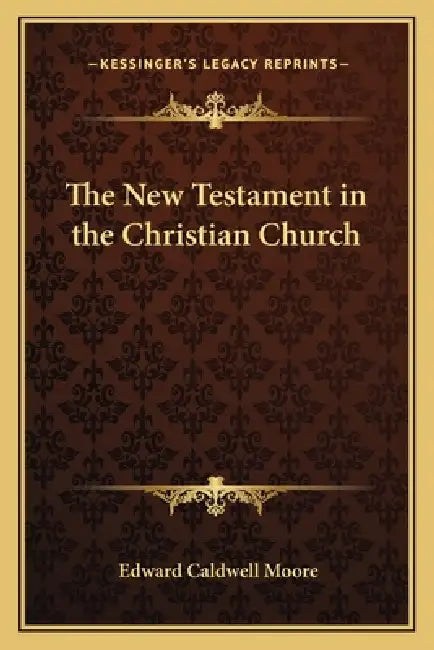 The New Testament in the Christian Church by Edward Caldwell Moore