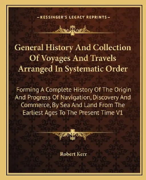 General History And Collection Of Voyages And Travels Arranged In Systematic Order: Forming A Complete History Of The Origin And Progress Of Navigatio by Robert Kerr