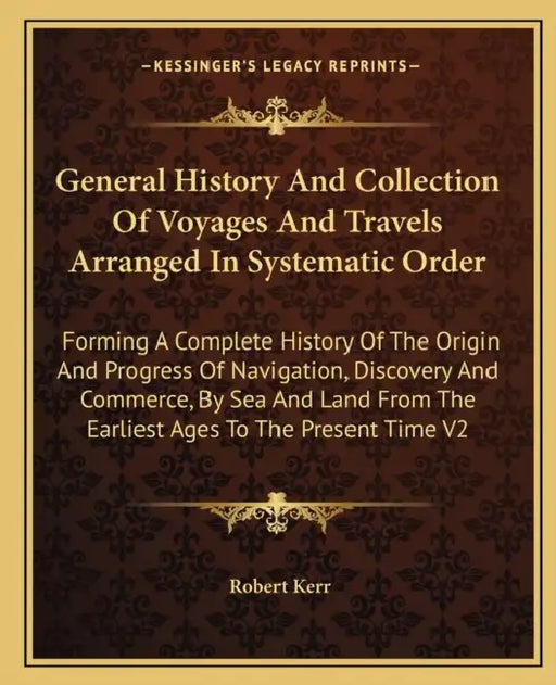 General History And Collection Of Voyages And Travels Arranged In Systematic Order: Forming A Complete History Of The Origin And Progress Of Navigatio by Robert Kerr