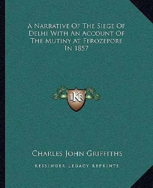 A Narrative Of The Siege Of Delhi With An Account Of The Mutiny At Ferozepore In 1857 by Charles John Griffiths