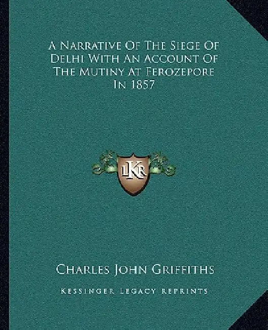 A Narrative Of The Siege Of Delhi With An Account Of The Mutiny At Ferozepore In 1857 by Charles John Griffiths
