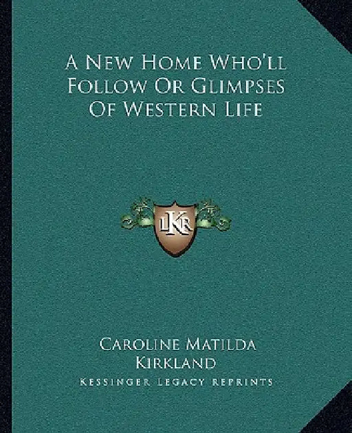 A New Home Who'll Follow Or Glimpses Of Western Life by Caroline Matilda Kirkland