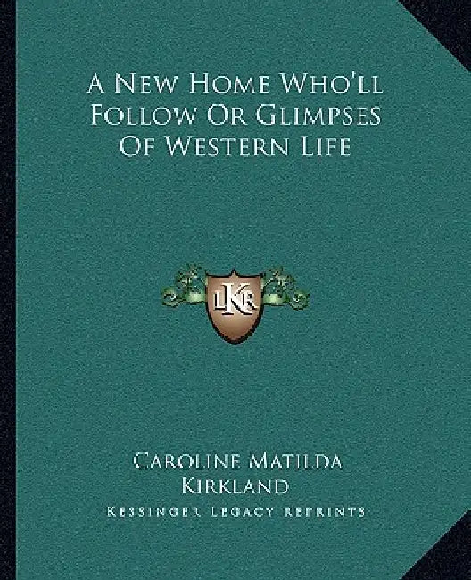 A New Home Who'll Follow Or Glimpses Of Western Life by Caroline Matilda Kirkland