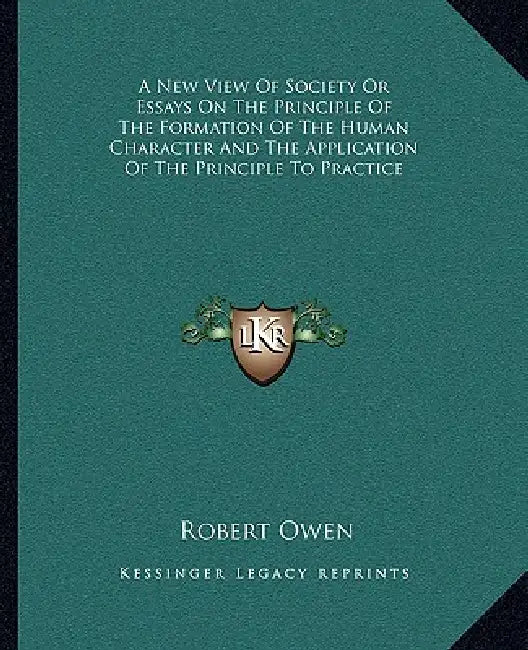 A New View of Society or Essays on the Principle of the Formation of the Human Character and the Application of the Principle to Practice by Robert Dale Owen