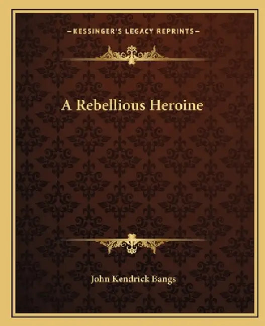 A Rebellious Heroine by John Kendrick Bangs