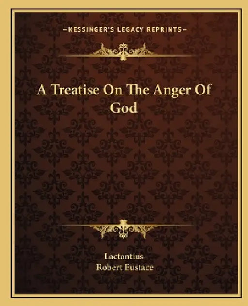 A Treatise On The Anger Of God by Lactantius, Robert Eustace