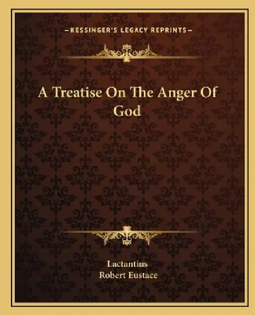 A Treatise On The Anger Of God by Lactantius, Robert Eustace