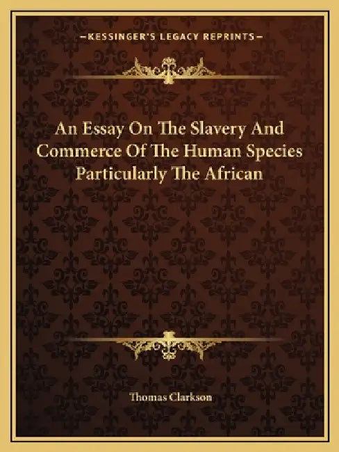 An Essay On The Slavery And Commerce Of The Human Species Particularly The African by Thomas Clarkson