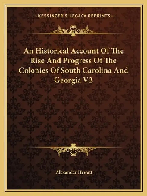 An Historical Account Of The Rise And Progress Of The Colonies Of South Carolina And Georgia V2 by Alexander Hewatt