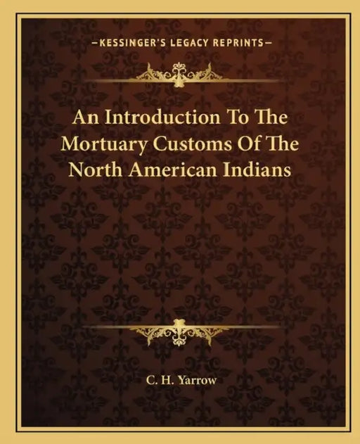 An Introduction To The Mortuary Customs Of The North American Indians by C. H. Yarrow