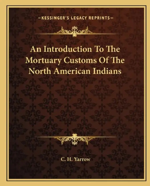 An Introduction To The Mortuary Customs Of The North American Indians by C. H. Yarrow