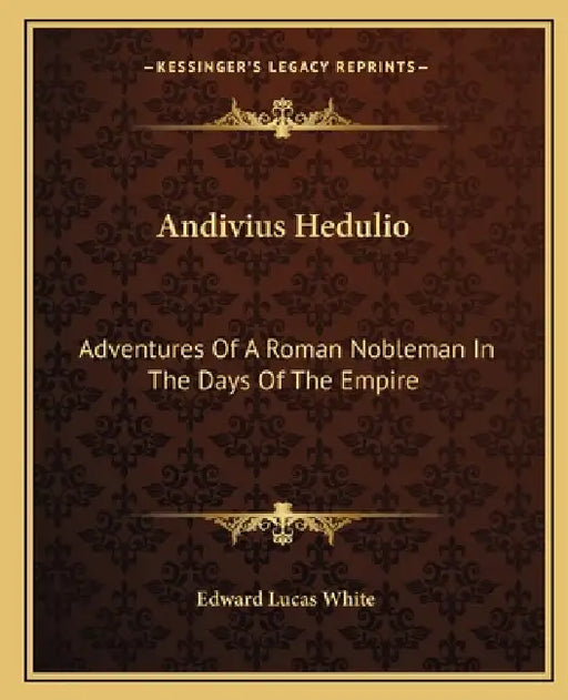 Andivius Hedulio: Adventures Of A Roman Nobleman In The Days Of The Empire by Edward Lucas White