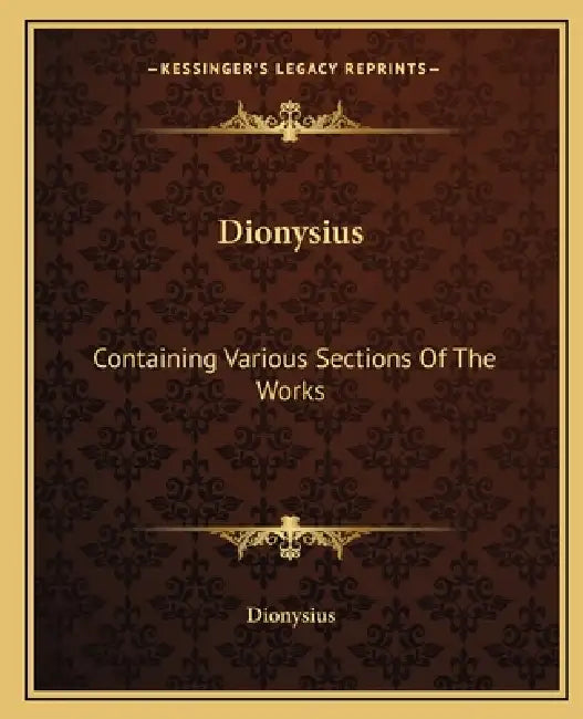 Dionysius: Containing Various Sections Of The Works by Dionysius