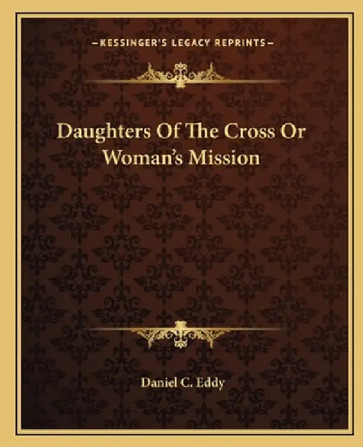 Daughters Of The Cross Or Woman's Mission by Daniel C. Eddy