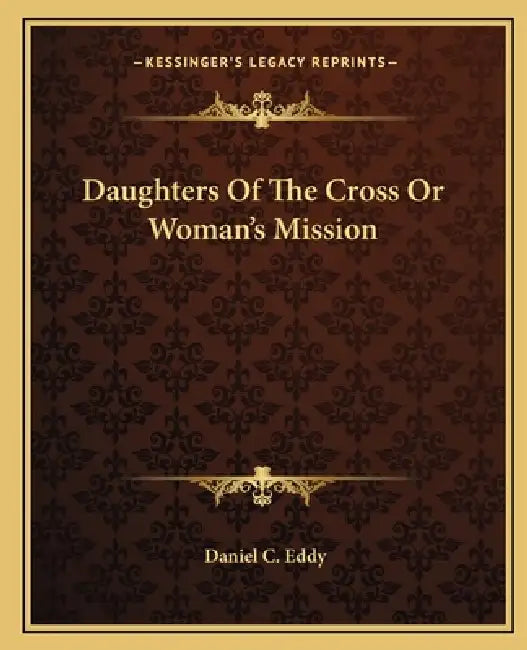 Daughters Of The Cross Or Woman's Mission by Daniel C. Eddy