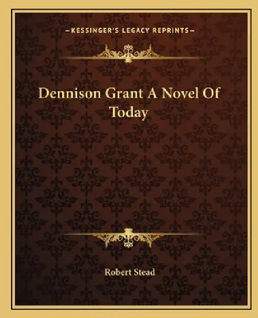 Dennison Grant A Novel Of Today by Robert Stead