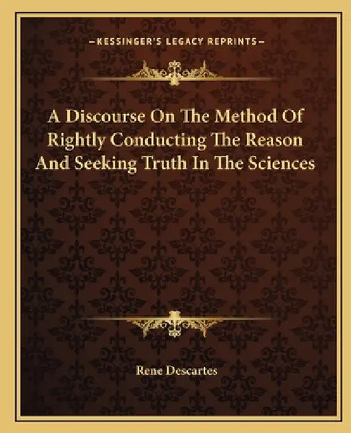 A Discourse On The Method Of Rightly Conducting The Reason And Seeking Truth In The Sciences by Rene Descartes