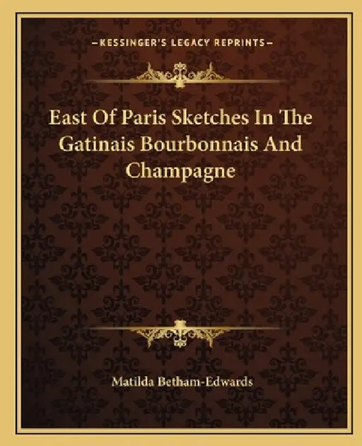 East Of Paris Sketches In The Gatinais Bourbonnais And Champagne by Matilda Betham-Edwards