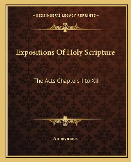 Expositions Of Holy Scripture: The Acts Chapters I to XII by Anonymous