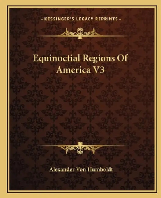 Equinoctial Regions Of America V3 by Alexander Von Humboldt