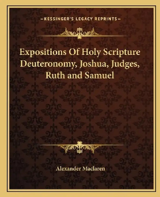 Expositions Of Holy Scripture Deuteronomy, Joshua, Judges, Ruth and Samuel by Alexander MacLaren