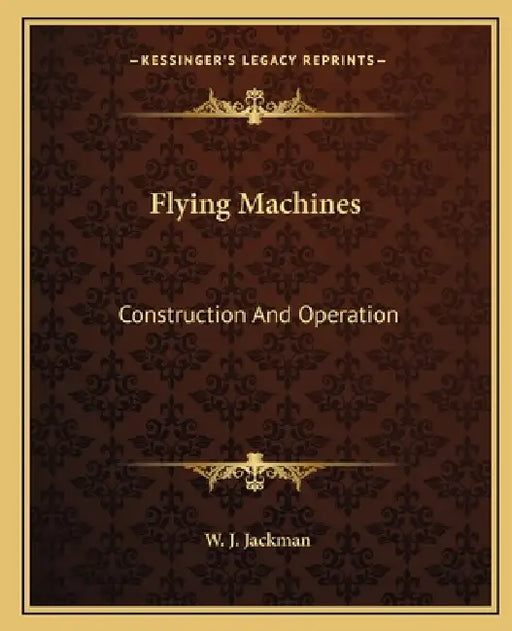 Flying Machines: Construction And Operation by W. J. Jackman