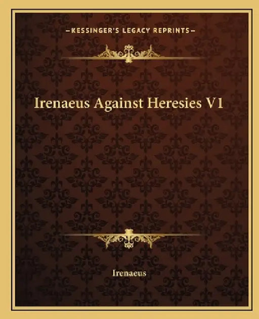 Irenaeus Against Heresies V1 by Irenaeus