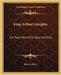 King Arthur's Knights: The Tales Retold For Boys And Girls by Henry Gilbert