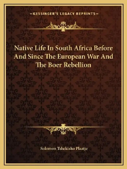 Native Life In South Africa Before And Since The European War And The Boer Rebellion by Solomon Tshekisho Plaatje