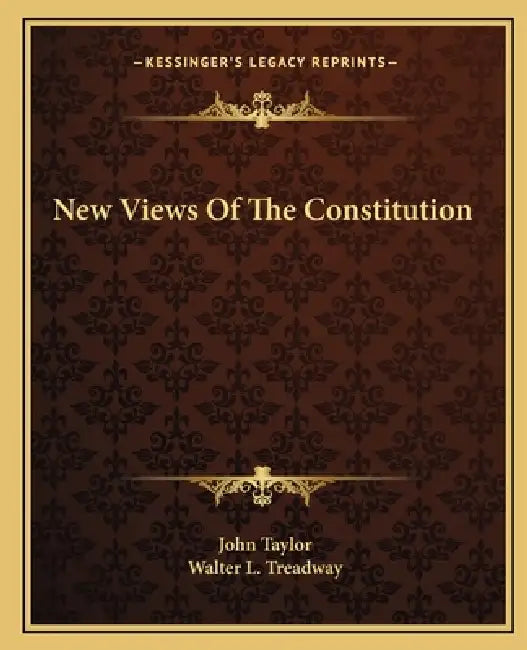 New Views Of The Constitution by John Taylor, Walter L. Treadway