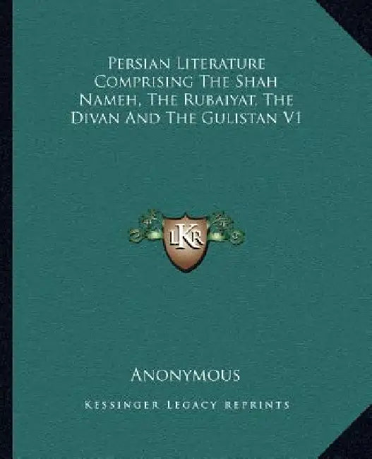 Persian Literature Comprising The Shah Nameh, The Rubaiyat, The Divan And The Gulistan V1 by Anonymous