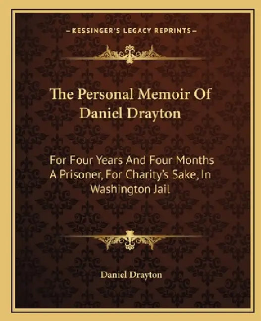 The Personal Memoir Of Daniel Drayton: For Four Years And Four Months A Prisoner, For Charity's Sake, In Washington Jail by Daniel Drayton