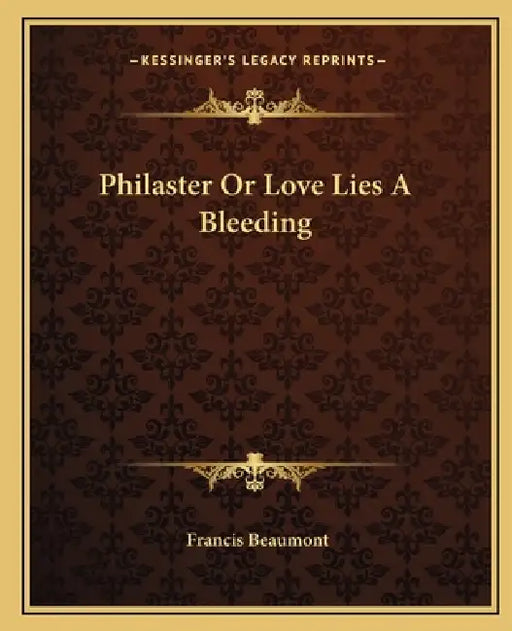 Philaster Or Love Lies A Bleeding by Francis Beaumont