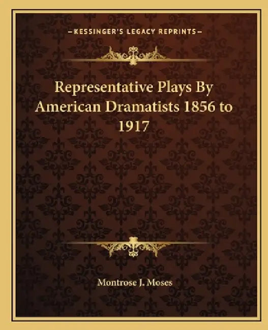 Representative Plays By American Dramatists 1856 to 1917 by Montrose J. Moses