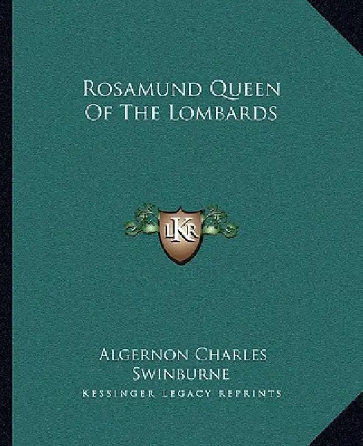 Rosamund Queen Of The Lombards by Algernon Charles Swinburne