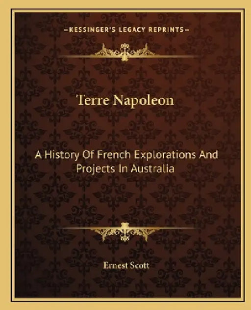 Terre Napoleon: A History Of French Explorations And Projects In Australia by Ernest Scott