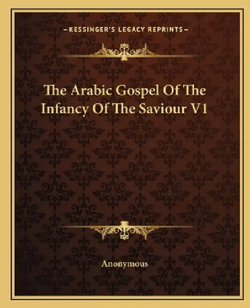 The Arabic Gospel Of The Infancy Of The Saviour V1 by Anonymous