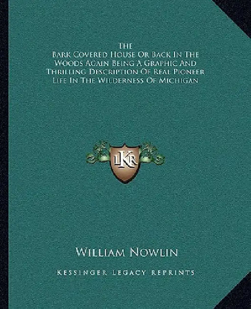 The Bark Covered House Or Back In The Woods Again Being A Graphic And Thrilling Description Of Real Pioneer Life In The Wilderness Of Michigan by William Nowlin