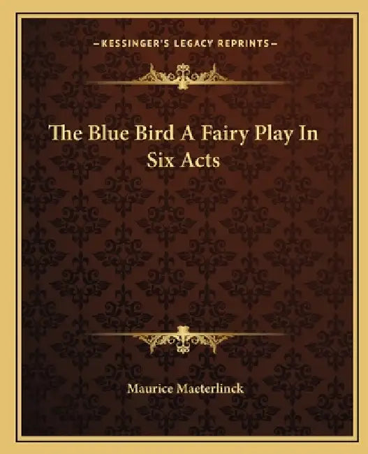 The Blue Bird A Fairy Play In Six Acts by Maurice Maeterlinck