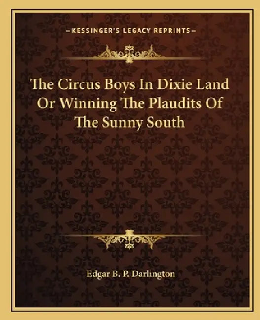 The Circus Boys In Dixie Land Or Winning The Plaudits Of The Sunny South by Edgar B. P. Darlington